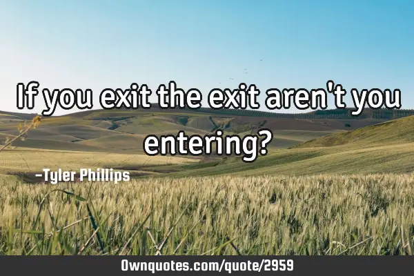 If you exit the exit aren