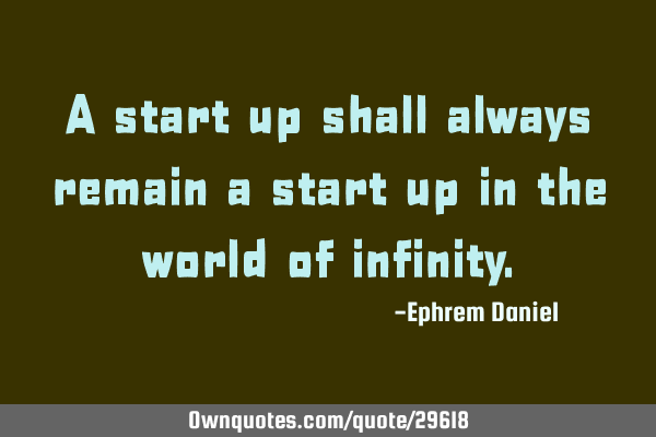 A start up shall always remain a start up in the world of