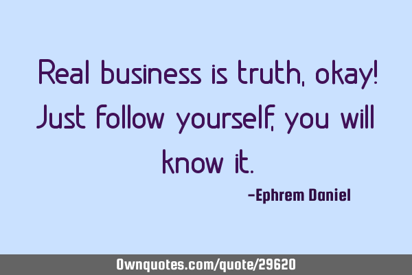 Real business is truth, okay! Just follow yourself, you will know