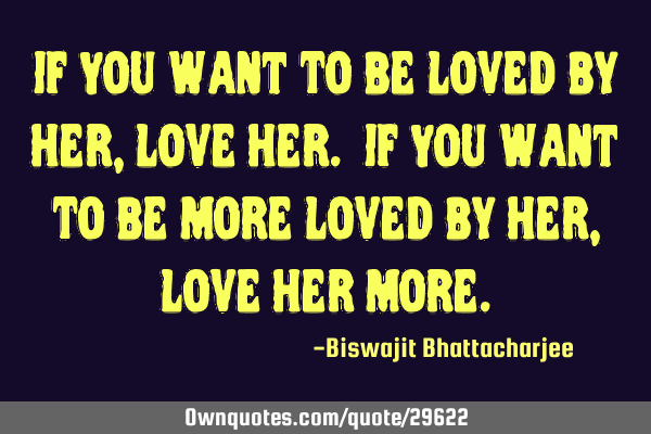 If You Want To Be Loved By Her, Love Her. If You Want To Be More Loved By Her, Love Her M