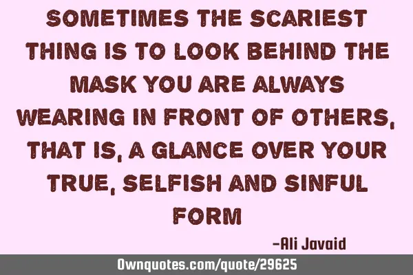 Sometimes the scariest thing is to look behind the mask you are always wearing in front of others,