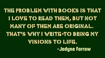 The problem with books is that I love to read them, but not many of them are original. That