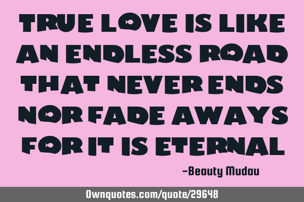 True love is like an endless road that never ends nor fade aways for it is