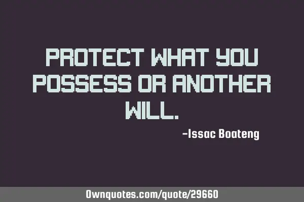 Protect what you possess or another