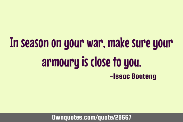 In season on your war, make sure your armoury is close to