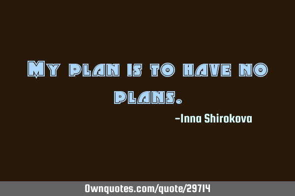 My plan is to have no