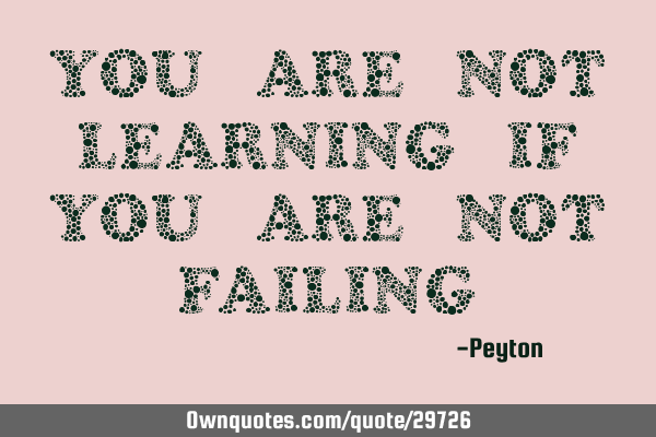 You are not learning if you are not