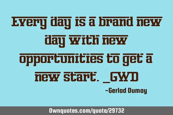 Every day is a brand new day with new opportunities to get a new start._GWD