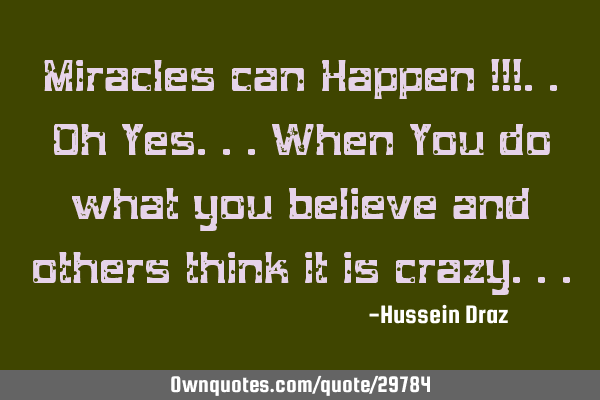 Miracles can Happen !!!..oh Yes...When You do what you believe and others think it is