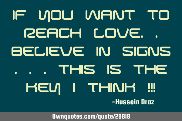 If You Want to Reach Love..Believe In SIGNS ...this is the key i think !!!