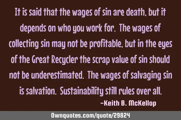 It is said that the wages of sin are death, but it depends on who you work for. The wages of