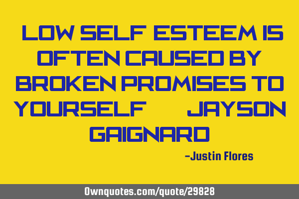 "low self-esteem is often caused by broken promises to yourself." -- Jayson G