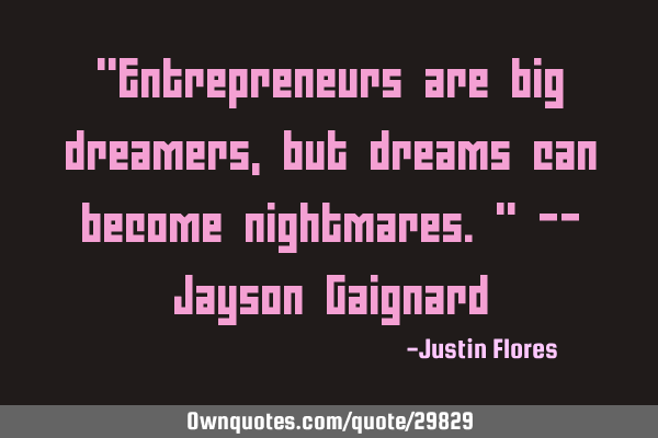 "Entrepreneurs are big dreamers, but dreams can become nightmares." -- Jayson G