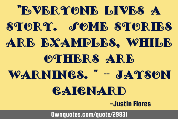 "Everyone lives a story. Some stories are examples, while others are warnings." -- Jayson G