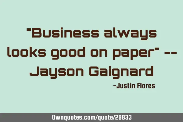 "Business always looks good on paper" -- Jayson G