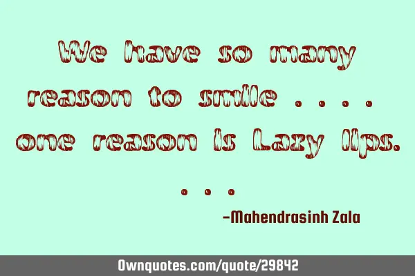 We have so many reason to smile .... one reason is Lazy