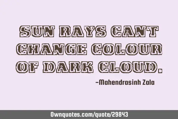 Sun rays cant change colour of dark