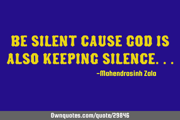 Be silent cause god is also keeping