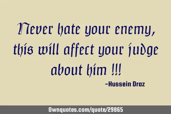 Never hate your enemy, this will affect your judge about him !!!