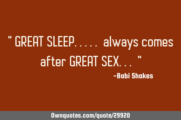 " GREAT SLEEP..... always comes after GREAT SEX... "