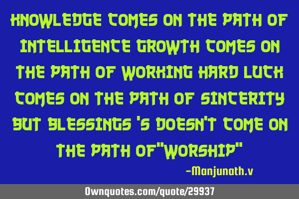 Knowledge comes on the path of Intelligence Growth comes on the path of Working hard Luck comes on