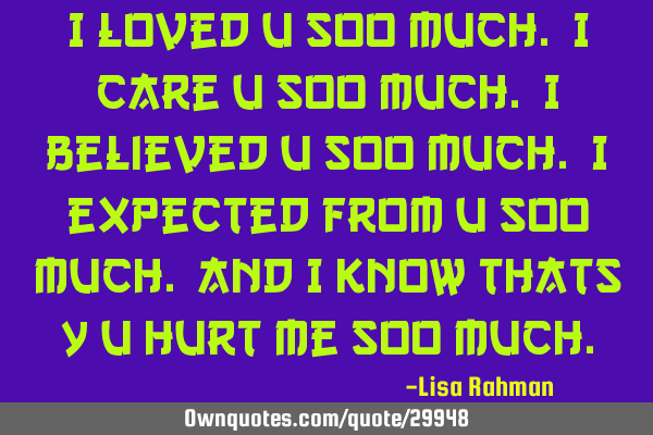 I loved u soo much. I care u soo much. I believed u soo much. I expected from u soo much. And i