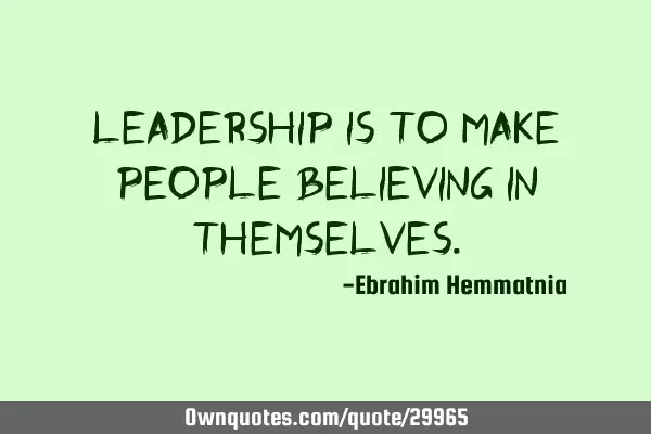 Leadership is to make people believing in