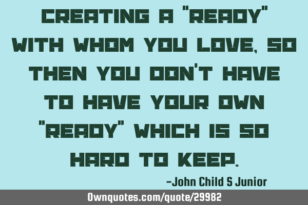Creating a "READY" with whom you love, so then you don