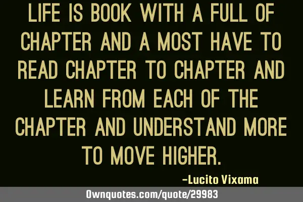 Life is book with a full of chapter and a most have to read chapter to chapter and learn from each