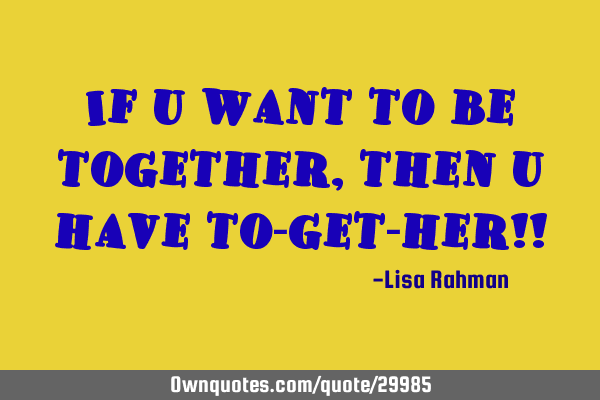 If u want to be together,then u have to-get-her!!