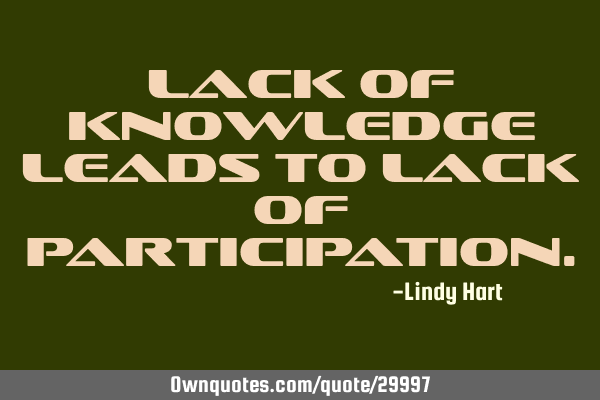 Lack of knowledge leads to lack of