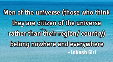Men of the universe (those who think they are citizen of the universe rather than their region/