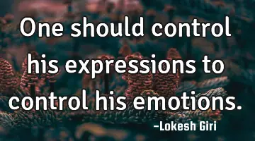 One should control his expressions to control his emotions.