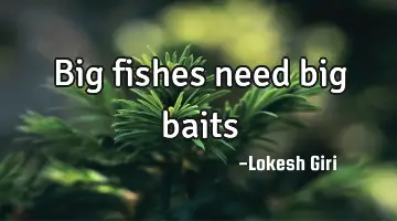 Big fishes need big baits