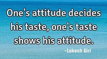 One's attitude decides his taste, one's taste shows his attitude.
