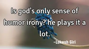 Is god's only sense of humor irony? he plays it a lot.
