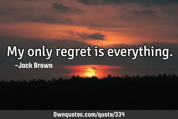 My only regret is