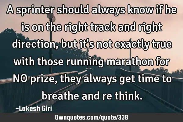 A sprinter should always know if he is on the right track and right direction, but it