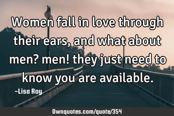 Women fall in love through their ears, and what about men? men! they just need to know you are