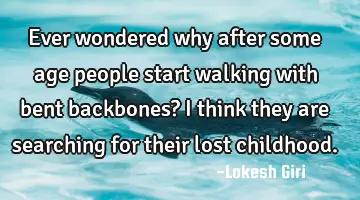 Ever wondered why after some age people start walking with bent backbones? i think they are