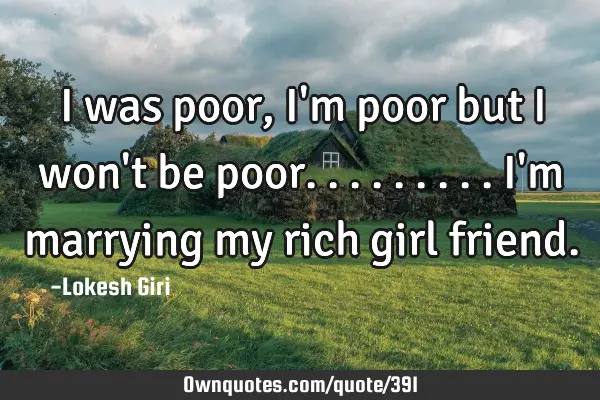 I was poor, I
