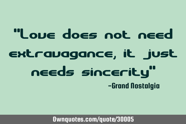 "Love does not need extravagance, it just needs sincerity"
