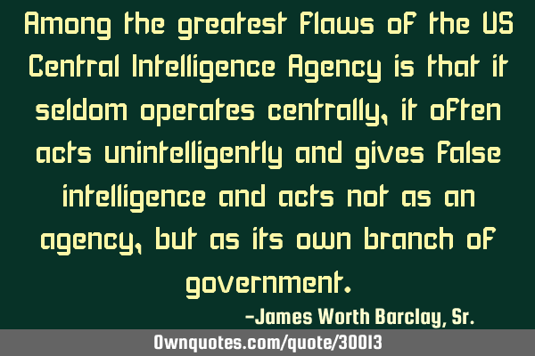 Among the greatest flaws of the US Central Intelligence Agency is that it seldom operates centrally,