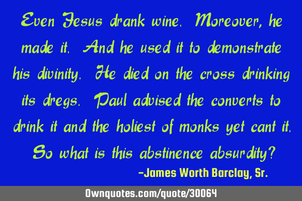 Even Jesus drank wine. Moreover, he made it. And he used it to demonstrate his divinity. He died on