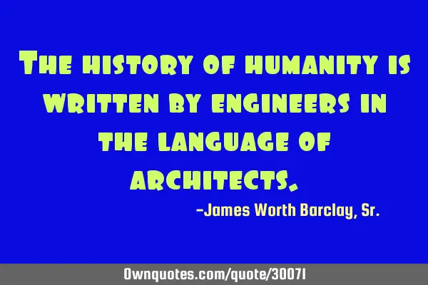 The history of humanity is written by engineers in the language of