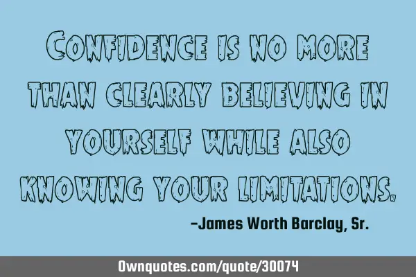 Confidence is no more than clearly believing in yourself while also knowing your