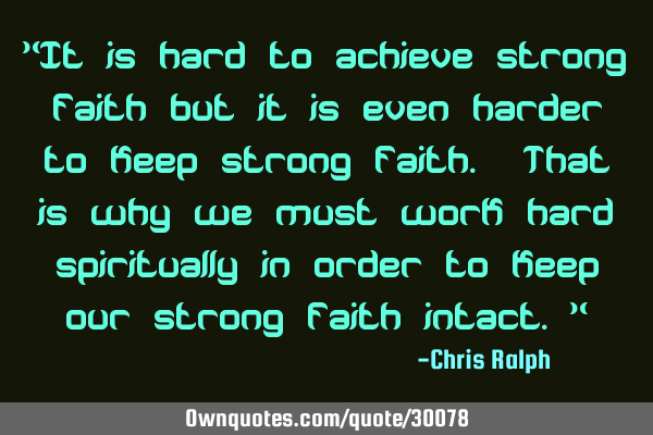 "It is hard to achieve strong faith but it is even harder to keep strong faith. That is why we must