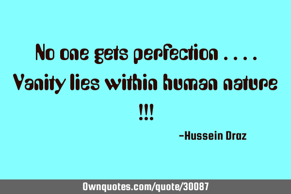 No one gets perfection ....Vanity lies within human nature !!!