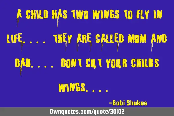 " A CHILD has two wings to fly in life.... they are called MOM and DAD.... don
