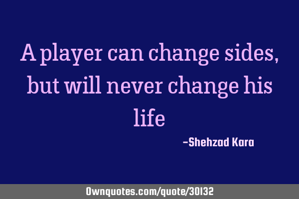 A player can change sides, but will never change his